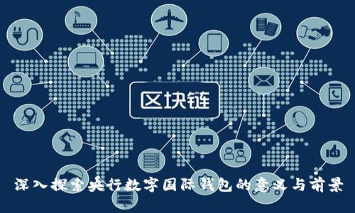 深入探索央行数字国际钱包的意义与前景