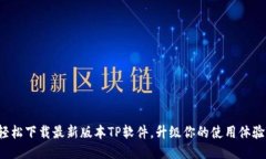 轻松下载最新版本TP软件，升级你的使用体验！
