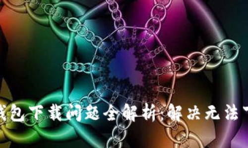 挪威数字钱包下载问题全解析：解决无法下载的困扰