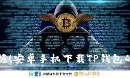 轻松掌握！安卓手机下载TP钱包的全攻略