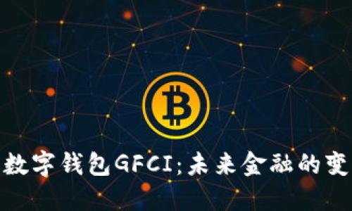 全面了解数字钱包GFCI：未来金融的变革与机会