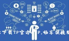 轻松下载TP官方APP，畅享便捷服务！