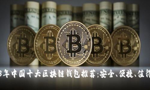 2023年中国十大区块链钱包推荐：安全、便捷、值得信赖