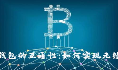 探索数字币钱包的互通性：如何实现无缝转账与连接