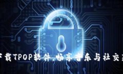 轻松下载TPOP软件，畅享音乐与社交新体验