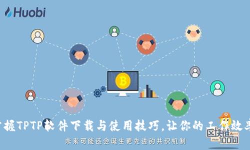 快速掌握TPTP软件下载与使用技巧，让你的工作效率提升！