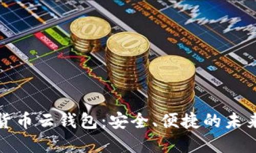 探索深圳数字货币云钱包：安全、便捷的未来支付解决方案