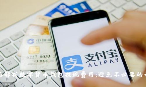 全面解析数字货币钱包提现费用：避免不必要的开支