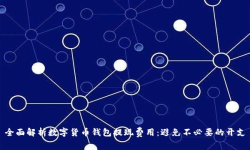 全面解析数字货币钱包提现费用：避免不必要的开支