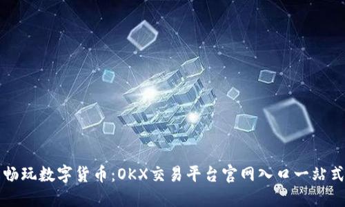 轻松畅玩数字货币：OKX交易平台官网入口一站式指南