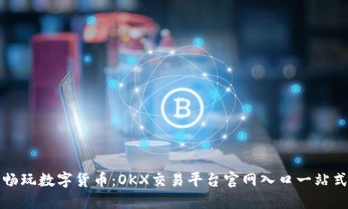 轻松畅玩数字货币：OKX交易平台官网入口一站式指南