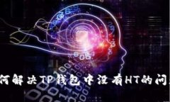 如何解决TP钱包中没有HT的问题？