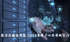 探索最佳区块链钱包：2023年用户心目中的热门选