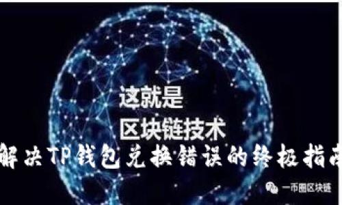 解决TP钱包兑换错误的终极指南