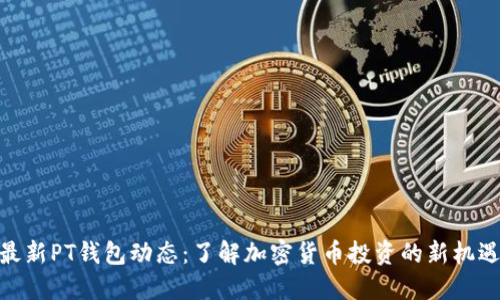 最新PT钱包动态：了解加密货币投资的新机遇