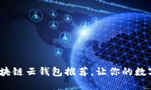2023年最佳区块链云钱包推荐,让你的数字资产安全无忧