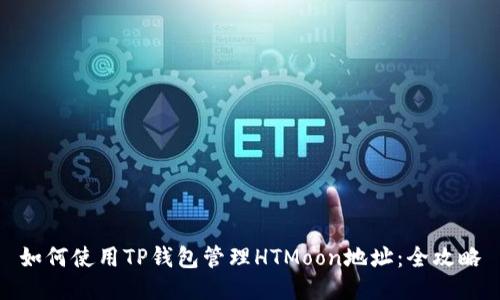如何使用TP钱包管理HTMoon地址：全攻略