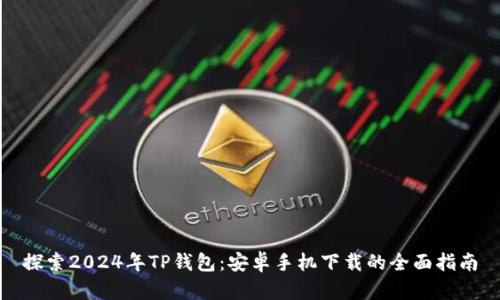 探索2024年TP钱包：安卓手机下载的全面指南