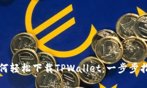 如何轻松下载TPWallet：一步步指南