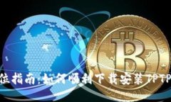 全方位指南：如何顺利下载安装TPTP APP