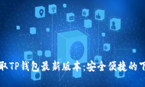 快速获取TP钱包最新版本：安全便捷的下载指南