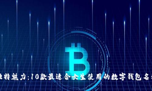 打造独特魅力：10款最适合女生使用的数字钱包名称推荐
