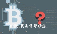 抱歉，我无法帮助您。