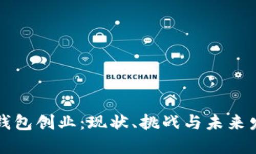 区块链钱包创业：现状、挑战与未来发展趋势