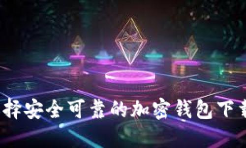 如何选择安全可靠的加密钱包下载平台？