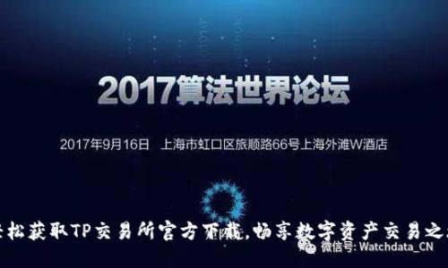轻松获取TP交易所官方下载,畅享数字资产交易之旅