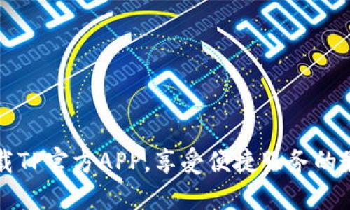 轻松下载TP官方APP，享受便捷服务的最佳方式