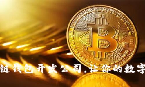 选择最佳区块链钱包开发公司，让你的数字资产安全无忧