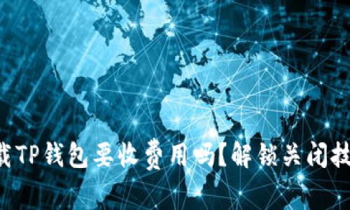 苹果下载TP钱包要收费用吗?解锁关闭技巧揭秘!