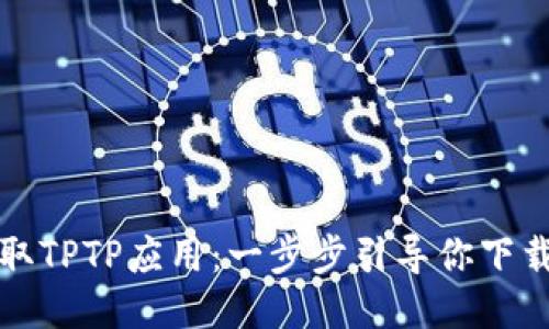 迅速获取TPTP应用：一步步引导你下载与安装