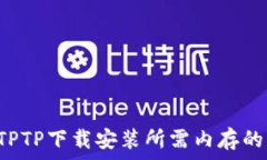   揭秘TPTP下载安装所需内存的真相！