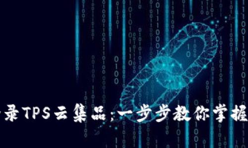 : 轻松登录TPS云集品：一步步教你掌握官网入口