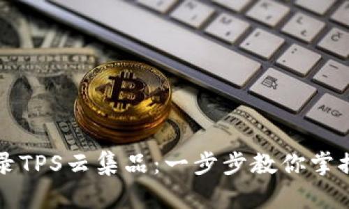 : 轻松登录TPS云集品：一步步教你掌握官网入口