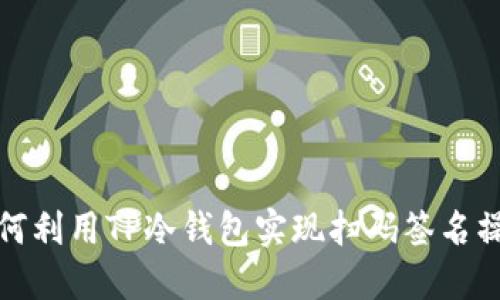 如何利用TP冷钱包实现扫码签名操作