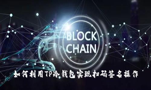 如何利用TP冷钱包实现扫码签名操作