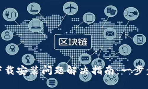 TP钱包最新版下载安装问题解决指南：一步步教你轻松搞定