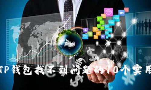 解决TP钱包找不到问题的10个实用步骤