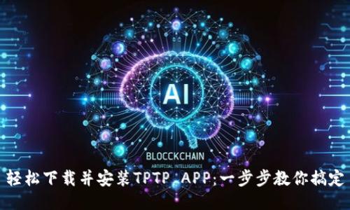 轻松下载并安装TPTP APP：一步步教你搞定