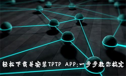 轻松下载并安装TPTP APP：一步步教你搞定