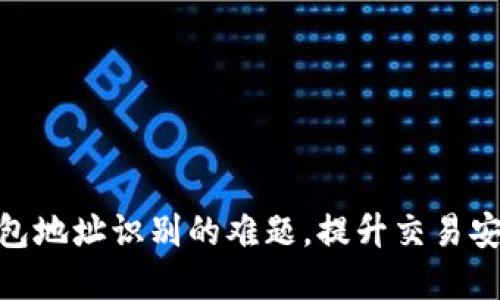 破解区块链钱包地址识别的难题,提升交易安全性与便捷性
