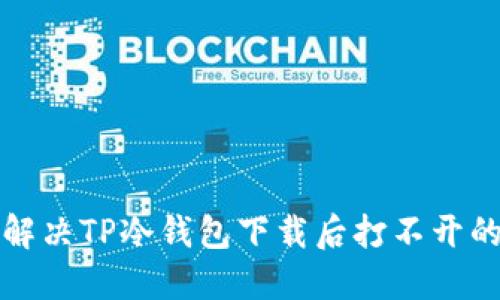 如何解决TP冷钱包下载后打不开的问题