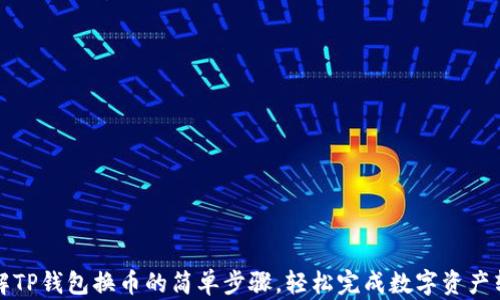 
详解TP钱包换币的简单步骤，轻松完成数字资产转换