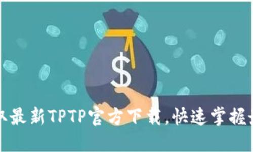 轻松获取最新TPTP官方下载，快速掌握最全功能