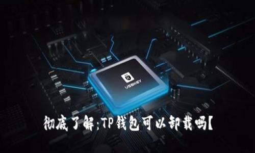 彻底了解：TP钱包可以卸载吗？