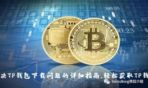 解决TP钱包下载问题的详细指南,轻松获取TP钱包
