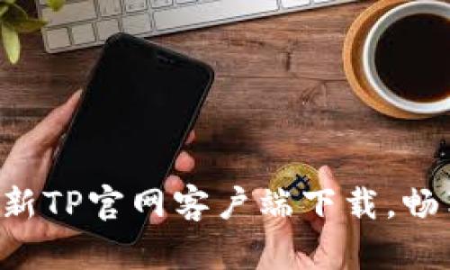 轻松获取最新TP官网客户端下载,畅享全新功能!